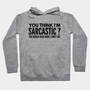 You Think I’m Sarcastic? You Should Hear What I Don’t Say - Funny Sayings Hoodie